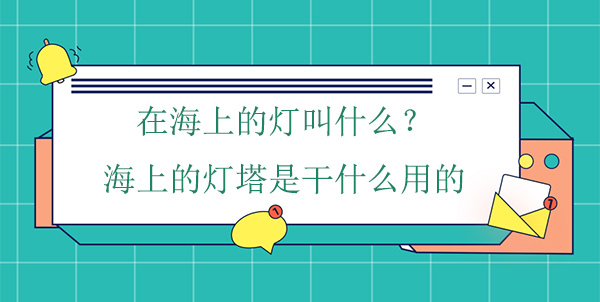 在海上的燈叫什么？海上的燈塔是干什么用的
